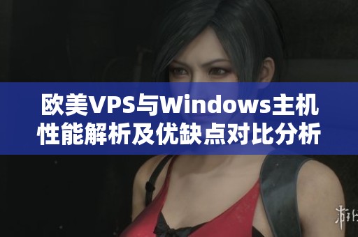 欧美VPS与Windows主机性能解析及优缺点对比分析