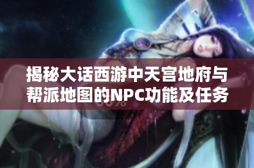 揭秘大话西游中天宫地府与帮派地图的NPC功能及任务指引