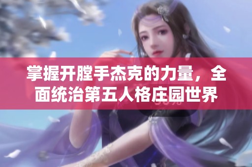 掌握开膛手杰克的力量，全面统治第五人格庄园世界