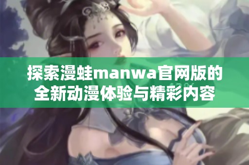 探索漫蛙manwa官网版的全新动漫体验与精彩内容