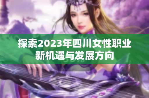 探索2023年四川女性职业新机遇与发展方向