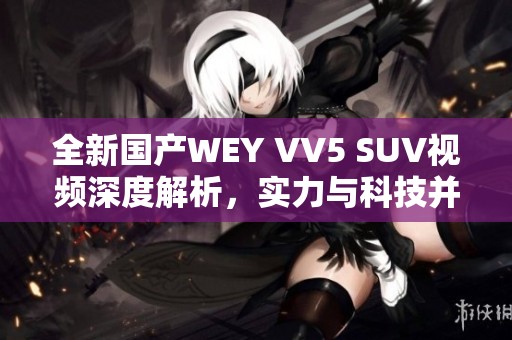 全新国产WEY VV5 SUV视频深度解析，实力与科技并重