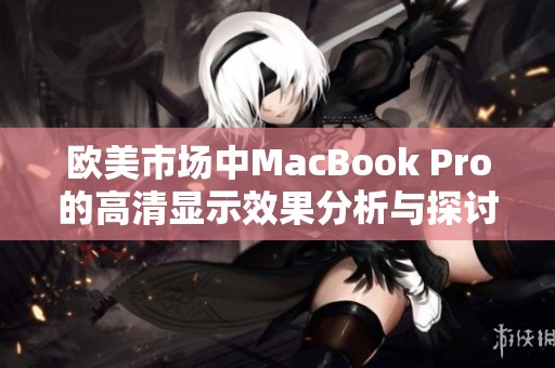 欧美市场中MacBook Pro的高清显示效果分析与探讨