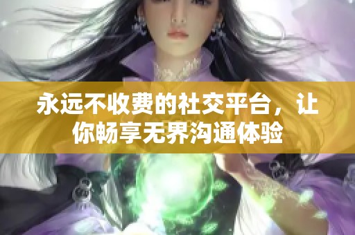 永远不收费的社交平台，让你畅享无界沟通体验