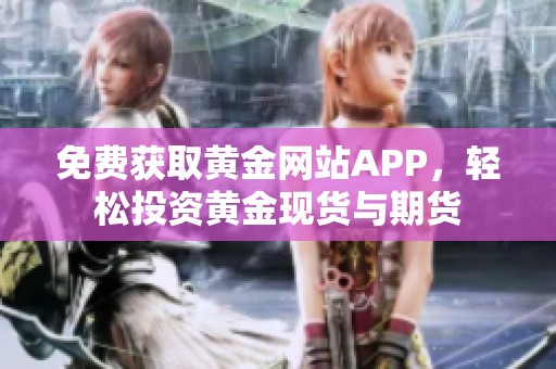 免费获取黄金网站APP，轻松投资黄金现货与期货