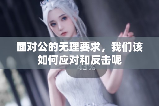 面对公的无理要求，我们该如何应对和反击呢