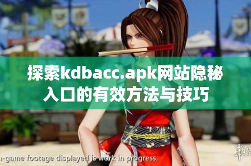 探索kdbacc.apk网站隐秘入口的有效方法与技巧