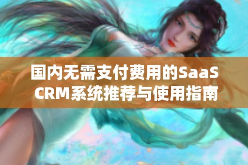 国内无需支付费用的SaaS CRM系统推荐与使用指南