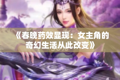 《春晚药效显现：女主角的奇幻生活从此改变》