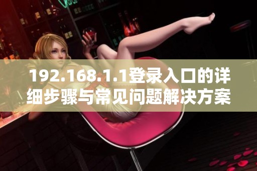 192.168.1.1登录入口的详细步骤与常见问题解决方案