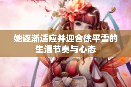 她逐渐适应并迎合徐平雪的生活节奏与心态