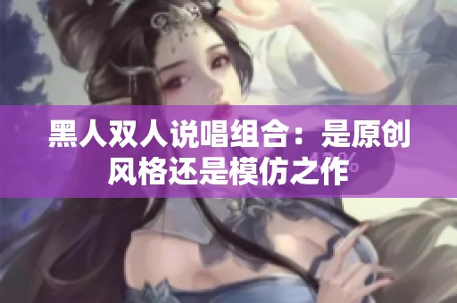 黑人双人说唱组合：是原创风格还是模仿之作