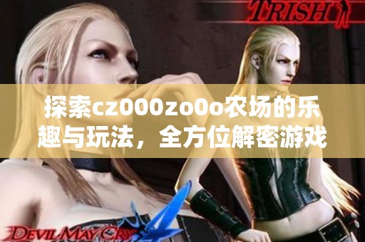 探索cz000zo0o农场的乐趣与玩法，全方位解密游戏体验