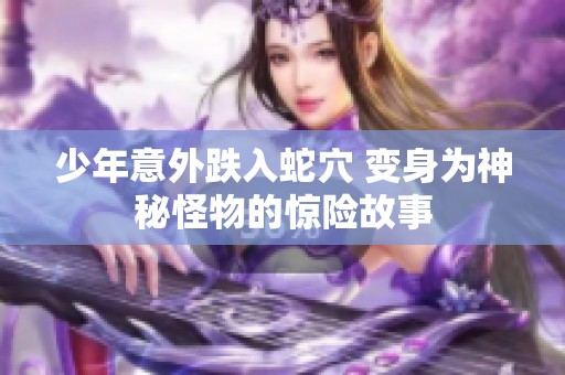 少年意外跌入蛇穴 变身为神秘怪物的惊险故事