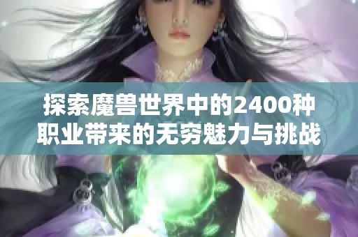 探索魔兽世界中的2400种职业带来的无穷魅力与挑战