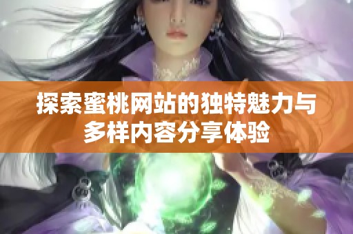 探索蜜桃网站的独特魅力与多样内容分享体验