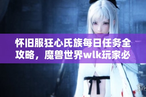 怀旧服狂心氏族每日任务全攻略，魔兽世界wlk玩家必看