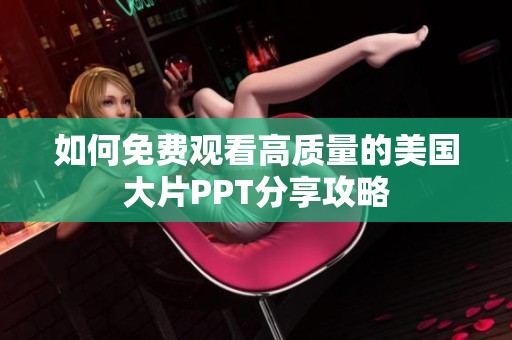 如何免费观看高质量的美国大片PPT分享攻略