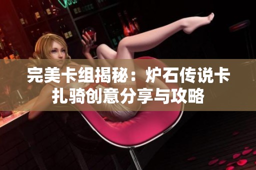 完美卡组揭秘：炉石传说卡扎骑创意分享与攻略