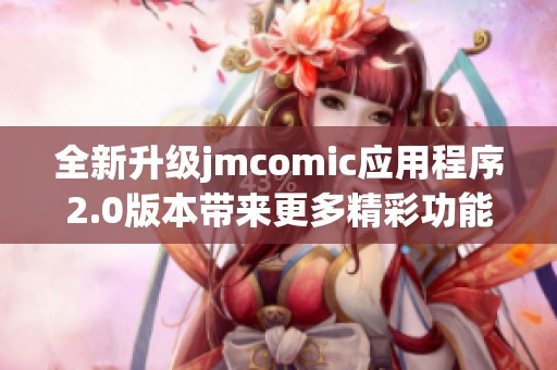 全新升级jmcomic应用程序2.0版本带来更多精彩功能与体验