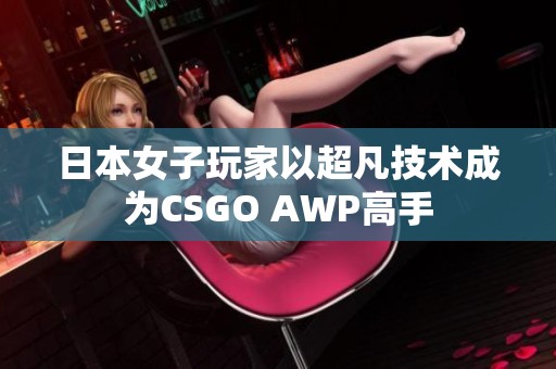 日本女子玩家以超凡技术成为CSGO AWP高手