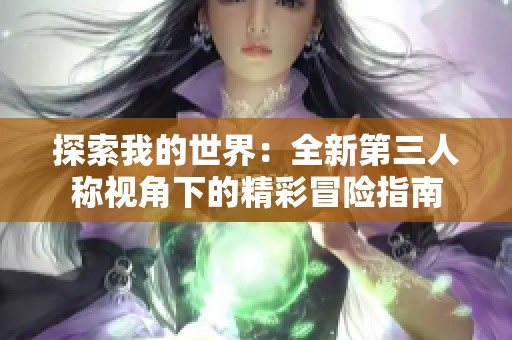 探索我的世界：全新第三人称视角下的精彩冒险指南