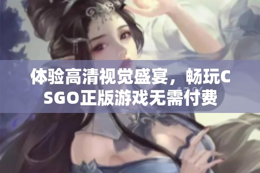 体验高清视觉盛宴，畅玩CSGO正版游戏无需付费