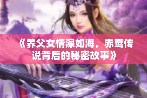 《养父女情深如海，赤鸾传说背后的秘密故事》