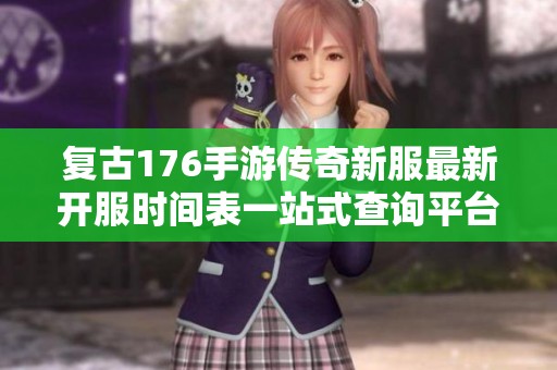 复古176手游传奇新服最新开服时间表一站式查询平台