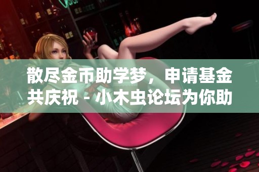 散尽金币助学梦，申请基金共庆祝 - 小木虫论坛为你助力科研之路