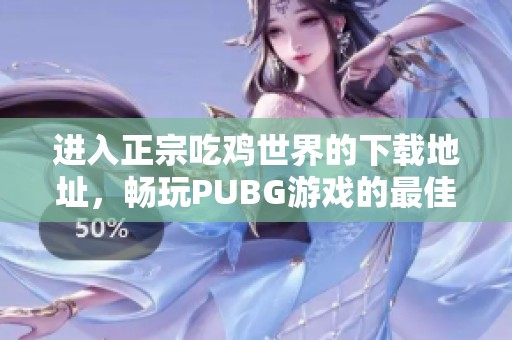 进入正宗吃鸡世界的下载地址，畅玩PUBG游戏的最佳选择