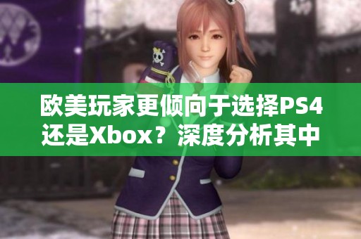 欧美玩家更倾向于选择PS4还是Xbox？深度分析其中原因