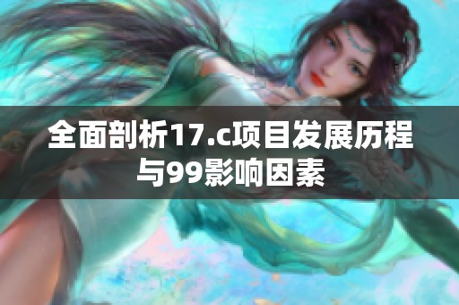 全面剖析17.c项目发展历程与99影响因素