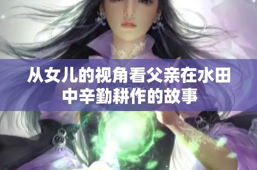 从女儿的视角看父亲在水田中辛勤耕作的故事