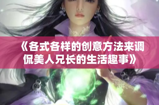 《各式各样的创意方法来调侃美人兄长的生活趣事》