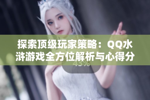 探索顶级玩家策略：QQ水浒游戏全方位解析与心得分享