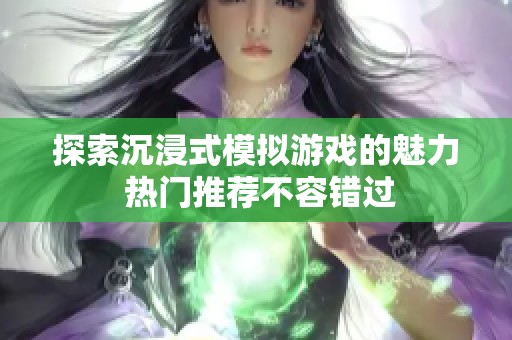 探索沉浸式模拟游戏的魅力 热门推荐不容错过