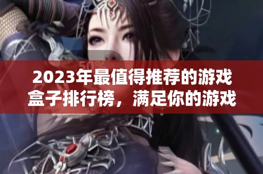 2023年最值得推荐的游戏盒子排行榜，满足你的游戏需求！