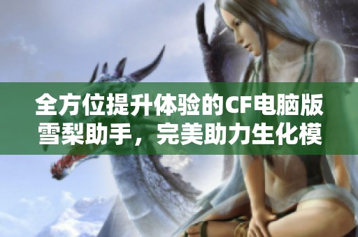 全方位提升体验的CF电脑版雪梨助手，完美助力生化模式游戏