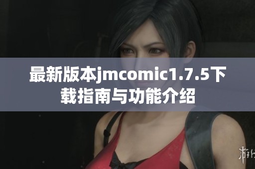 最新版本jmcomic1.7.5下载指南与功能介绍