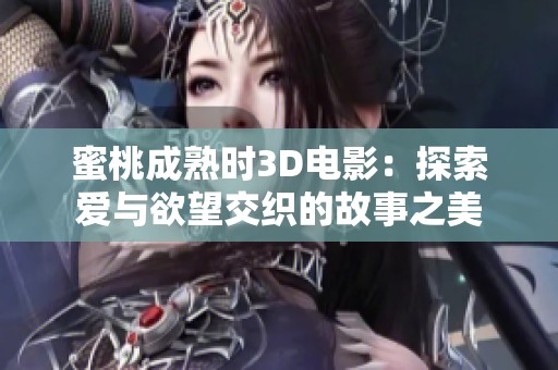 蜜桃成熟时3D电影：探索爱与欲望交织的故事之美