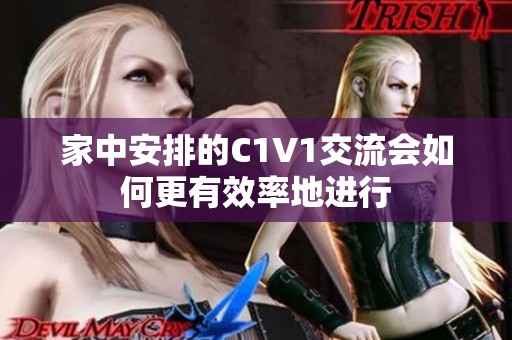 家中安排的C1V1交流会如何更有效率地进行