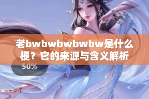 老bwbwbwbwbw是什么梗？它的来源与含义解析