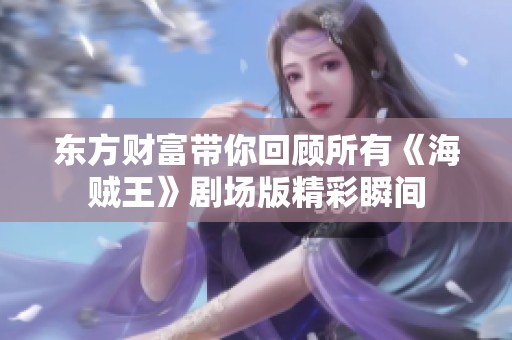 东方财富带你回顾所有《海贼王》剧场版精彩瞬间