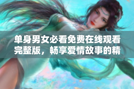 单身男女必看免费在线观看完整版，畅享爱情故事的精彩瞬间