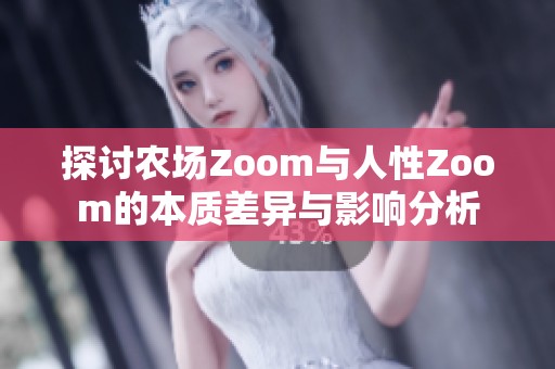 探讨农场Zoom与人性Zoom的本质差异与影响分析