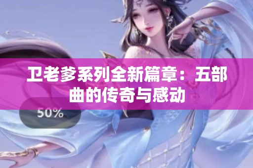 卫老爹系列全新篇章：五部曲的传奇与感动