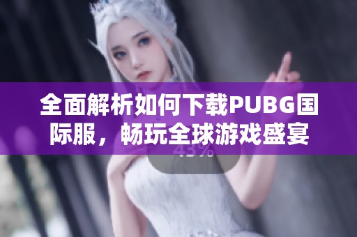 全面解析如何下载PUBG国际服，畅玩全球游戏盛宴