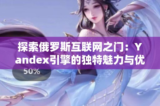 探索俄罗斯互联网之门：Yandex引擎的独特魅力与优势