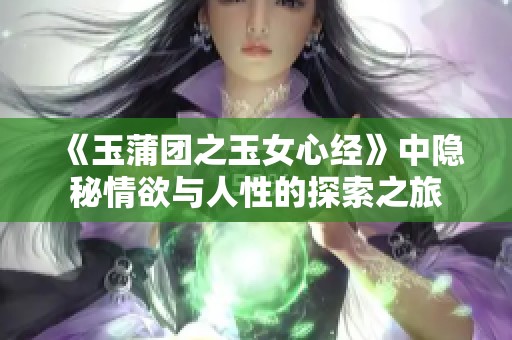 《玉蒲团之玉女心经》中隐秘情欲与人性的探索之旅